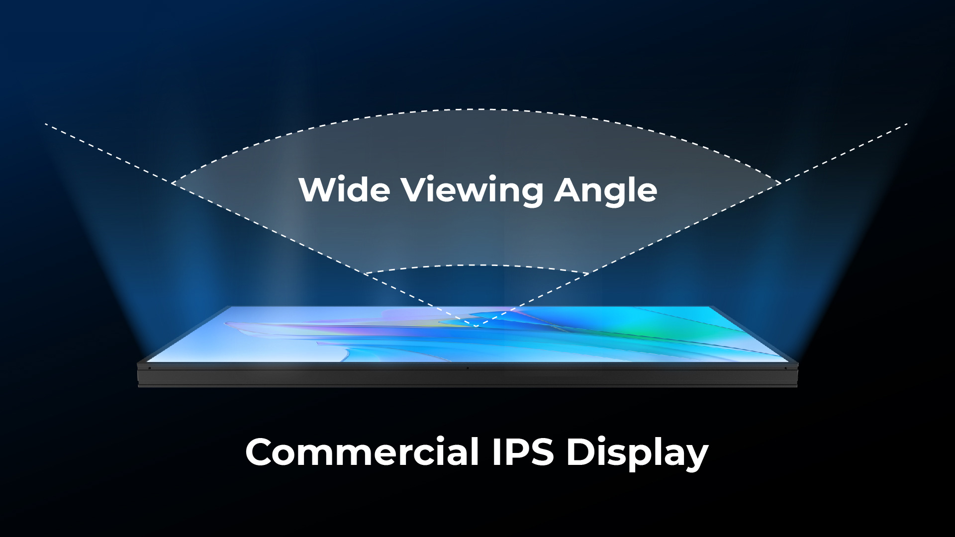 Commercial-grade IPS displayWide viewing angle technology ensures vivid colors and consistent image quality from virtually any viewing position.